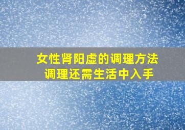 女性肾阳虚的调理方法 调理还需生活中入手